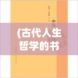 (古代人生哲学的书) 古代人生哲学探索：如何在变迁中寻找恒常的价值与意义？掌握生活的智慧与坚韧